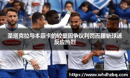 v66官网圣塔克拉与本菲卡的较量因争议判罚而腰斩球迷反应热烈