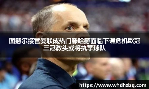 v66官网图赫尔接管曼联成热门滕哈赫面临下课危机欧冠三冠教头或将执掌球队