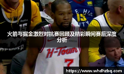v66官网火箭与掘金激烈对抗赛回顾及精彩瞬间赛后深度分析